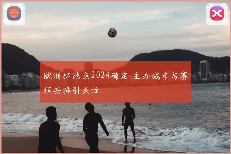 欧洲杯地点2024确定 主办城市与赛程安排引关注