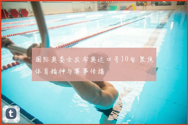 国际奥委会发布奥运口号10句 聚焦体育精神与赛事传播