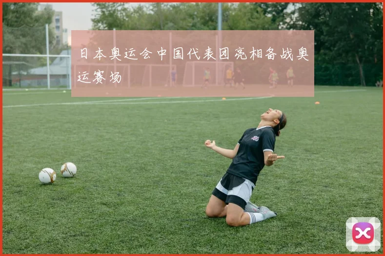 日本奥运会中国代表团亮相备战奥运赛场