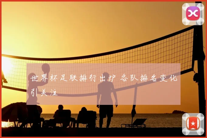 世界杯足联排行出炉 各队排名变化引关注