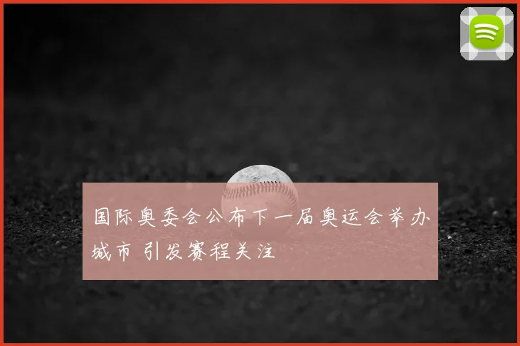 国际奥委会公布下一届奥运会举办城市 引发赛程关注
