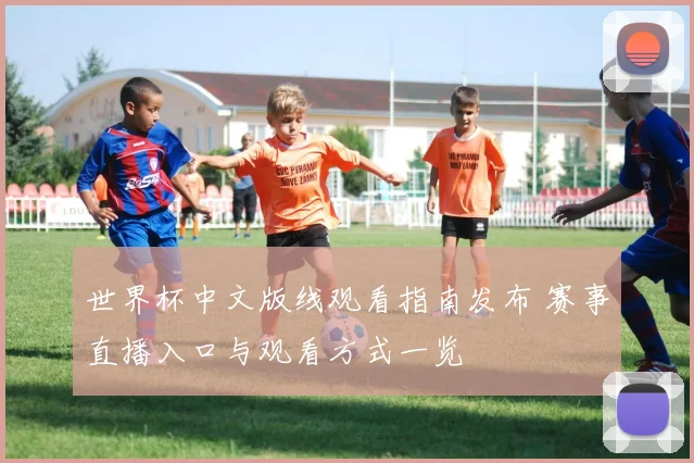 世界杯中文版线观看指南发布 赛事直播入口与观看方式一览