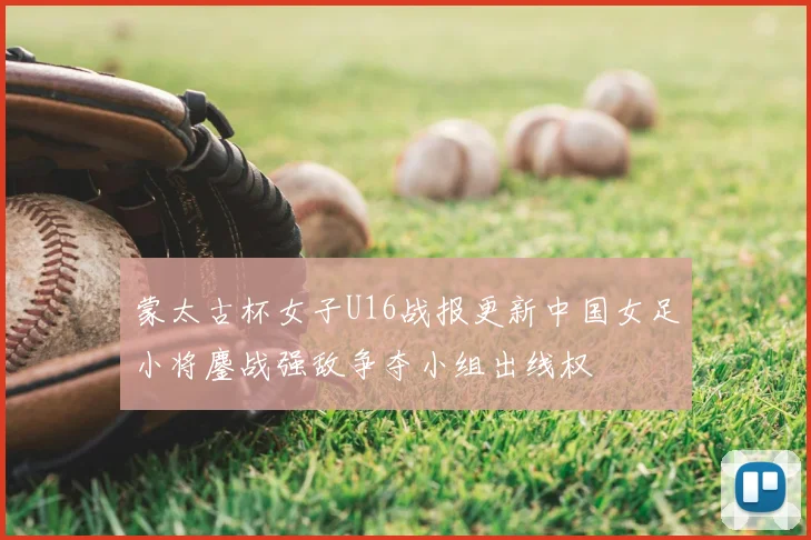 蒙太古杯女子U16战报更新中国女足小将鏖战强敌争夺小组出线权