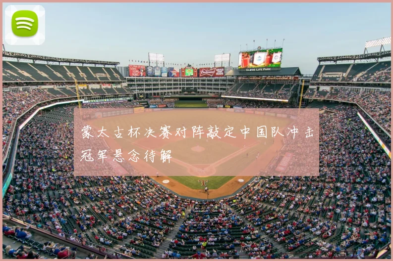 蒙太古杯决赛对阵敲定中国队冲击冠军悬念待解